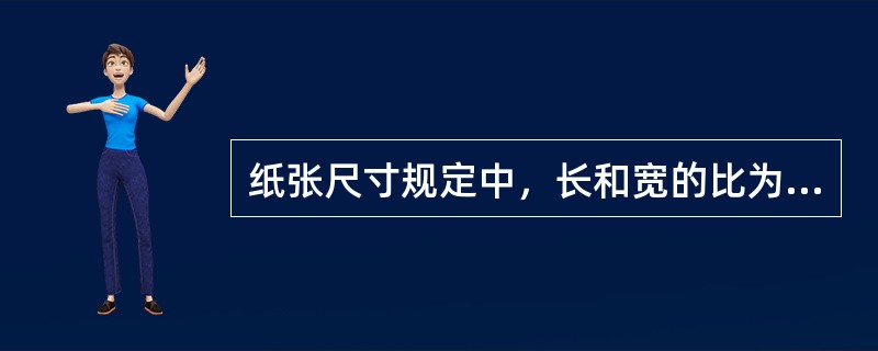 纸张尺寸规定中，长和宽的比为（）。