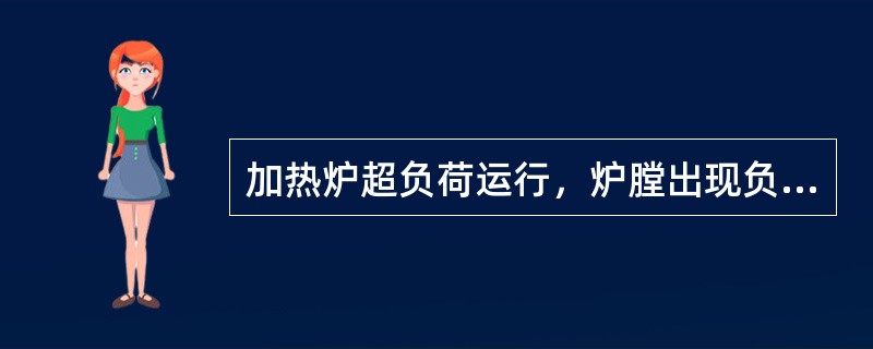 加热炉超负荷运行，炉膛出现负压，有可能造成加热炉回火。（）