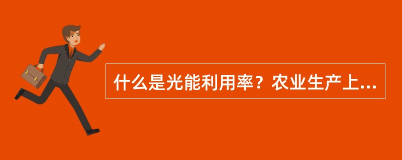 什么是光能利用率？农业生产上是如何提高光能利用率的？