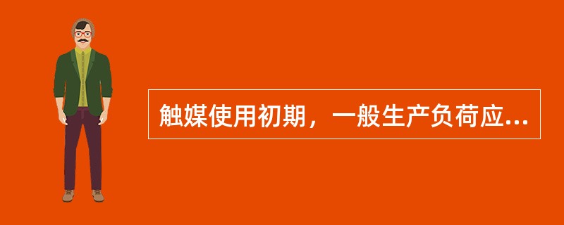 触媒使用初期，一般生产负荷应控制在（）对触媒比较好。