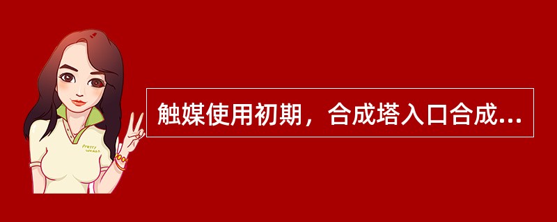 触媒使用初期，合成塔入口合成气中的CO含量小于（）对触媒比较好。