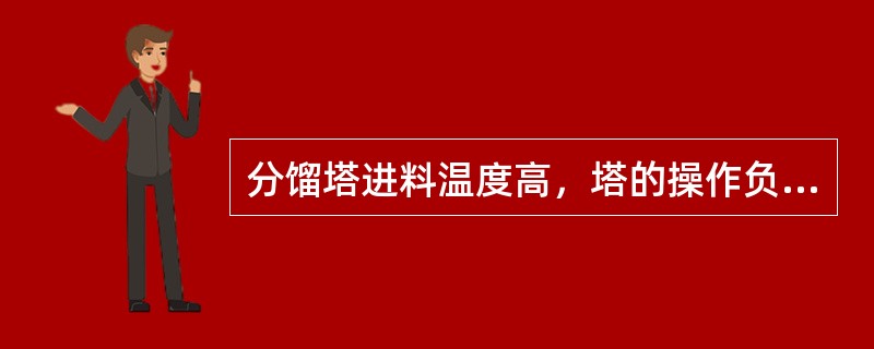 分馏塔进料温度高，塔的操作负荷将降低。（）