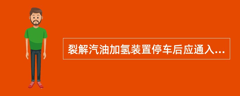 裂解汽油加氢装置停车后应通入（）置换。