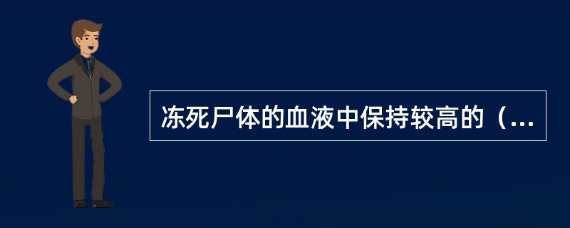 冻死尸体的血液中保持较高的（），有助于低温死亡的诊断，（）是冻死的较特殊征象，是