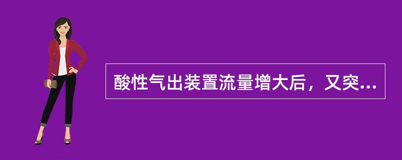 酸性气出装置流量增大后，又突然下降，可能原因是（）。