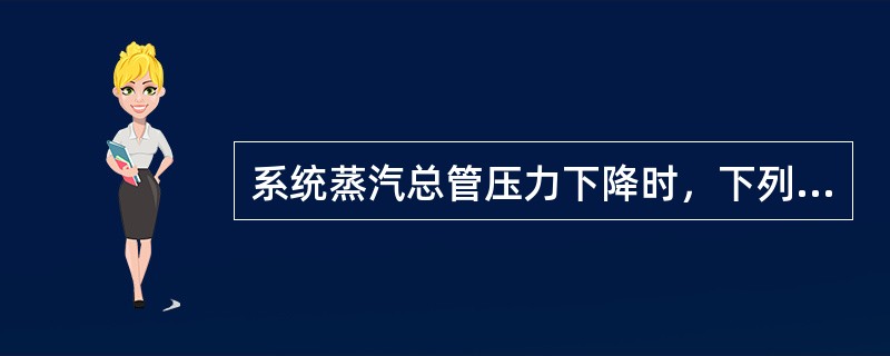 系统蒸汽总管压力下降时，下列可以采取的处理措施中，错误的是（）。