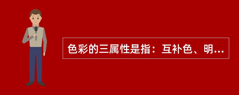 色彩的三属性是指：互补色、明度（亮度）、纯度（彩度）。红与绿，黄与紫，蓝与橙是互