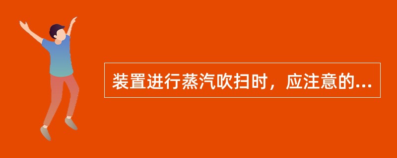 装置进行蒸汽吹扫时，应注意的事项有（）。