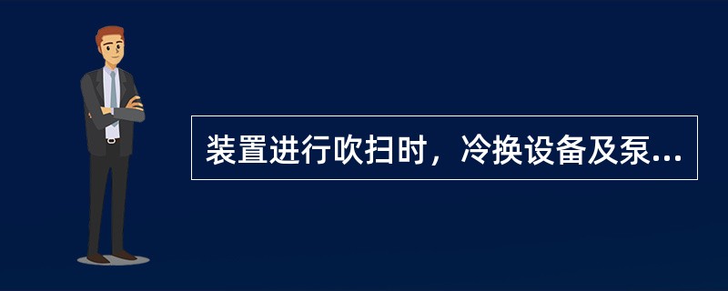 装置进行吹扫时，冷换设备及泵一律参加吹扫，有副线的走副线，没有副线的要拆入口法兰