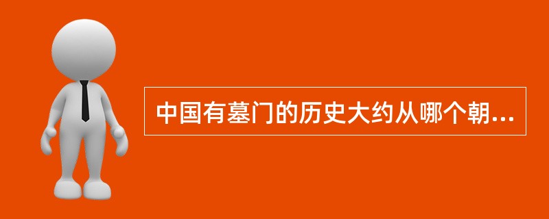 中国有墓门的历史大约从哪个朝代开始算起（）