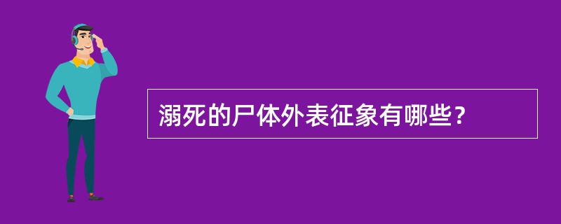 溺死的尸体外表征象有哪些？