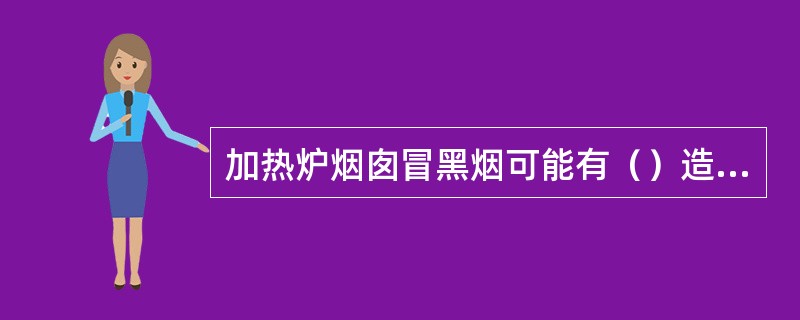 加热炉烟囱冒黑烟可能有（）造成。