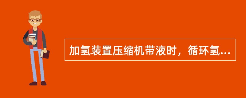 加氢装置压缩机带液时，循环氢量下降。