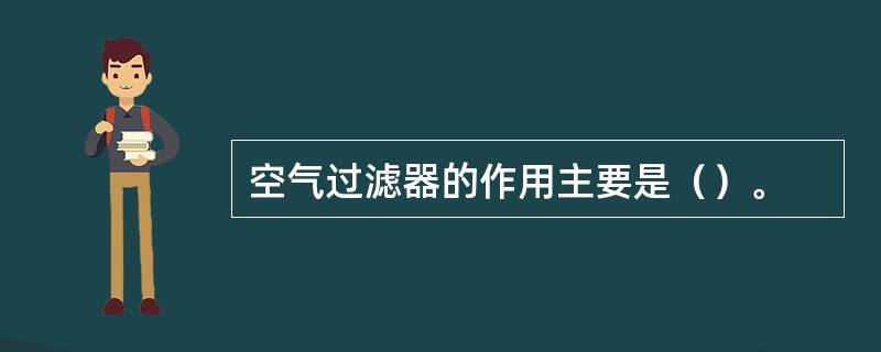 空气过滤器的作用主要是（）。