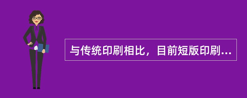 与传统印刷相比，目前短版印刷的优点是：（）