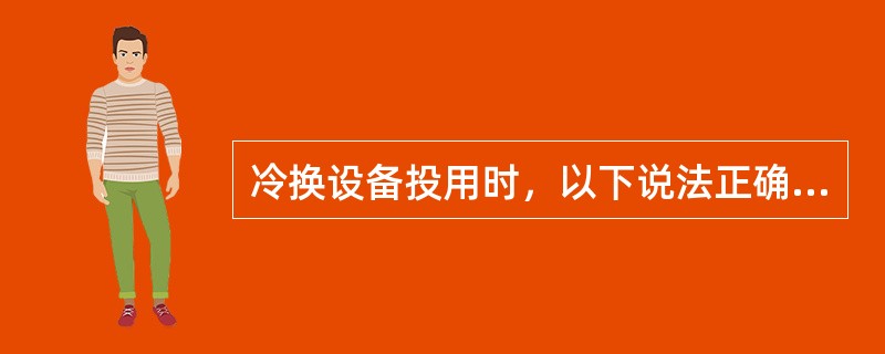 冷换设备投用时，以下说法正确的是（）。