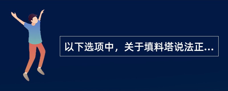 以下选项中，关于填料塔说法正确的有（）。