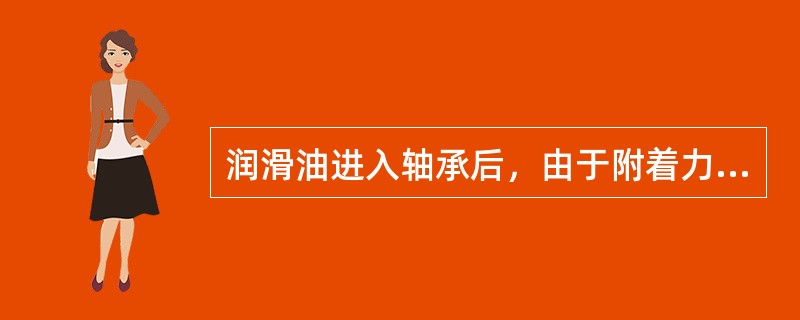 润滑油进入轴承后，由于附着力的作用，油随轴作旋转运动，在轴承中形成油膜。