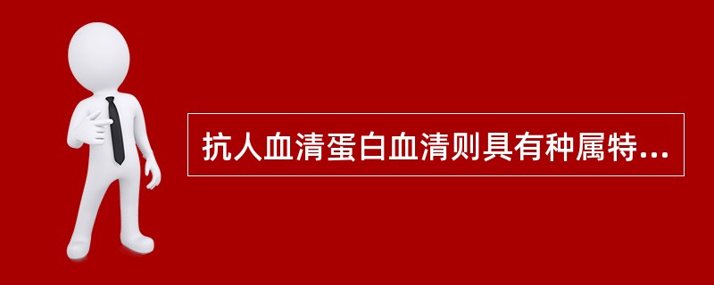 抗人血清蛋白血清则具有种属特异性和脏器特异性，可用于血痕的种属检验和确证试验。