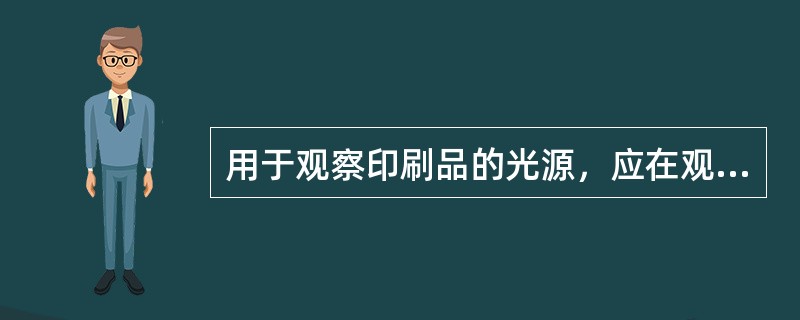 用于观察印刷品的光源，应在观察面上产生均匀的漫射光照明，照明度范围为多少合适。（