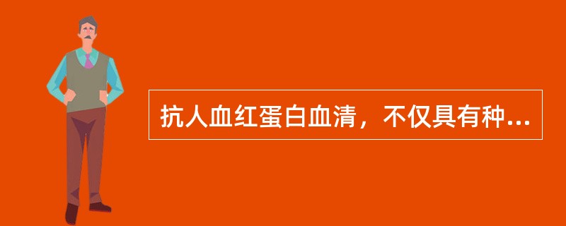 抗人血红蛋白血清，不仅具有种属特异性，而且还具有脏器特异性，故既可用于血痕的种属