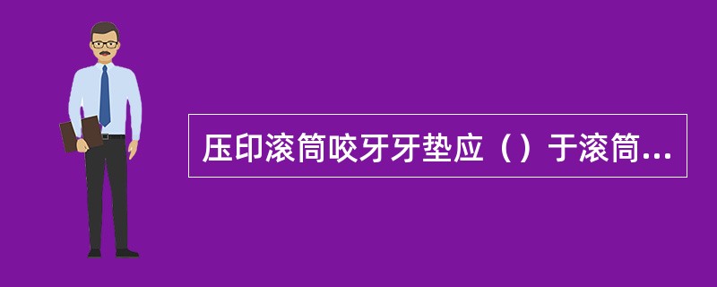 压印滚筒咬牙牙垫应（）于滚筒表面。