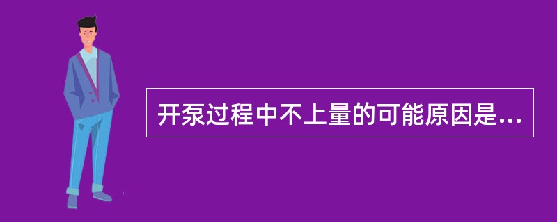 开泵过程中不上量的可能原因是：（）。