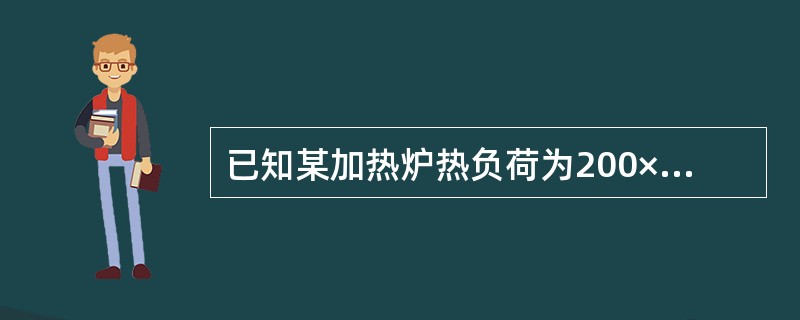 已知某加热炉热负荷为200×10千卡/小时，所用燃料发热值为10000千卡/千克