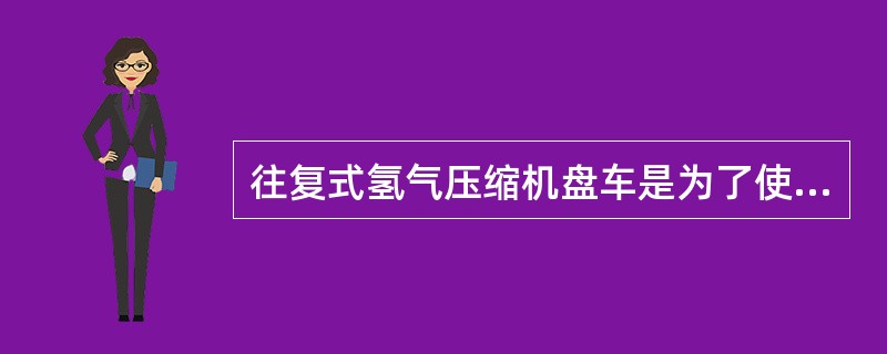 往复式氢气压缩机盘车是为了使（）位于中间位置，同时检查各转动部位是否紧固、转动是
