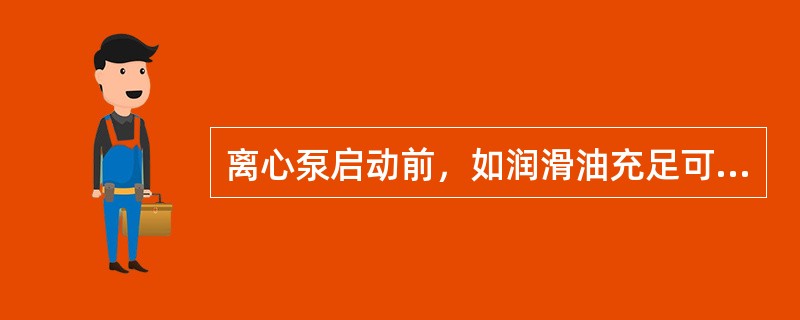 离心泵启动前，如润滑油充足可以直接启动。（）