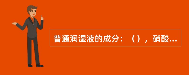 普通润湿液的成分：（），硝酸铵，（），柠檬酸，（），重铬酸铵水