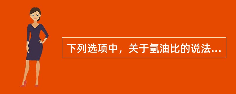 下列选项中，关于氢油比的说法不准确的是：（）。