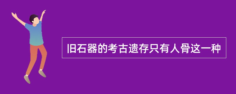 旧石器的考古遗存只有人骨这一种