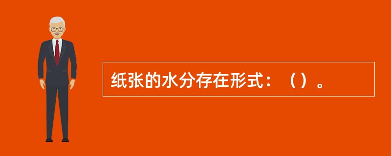 纸张的水分存在形式：（）。