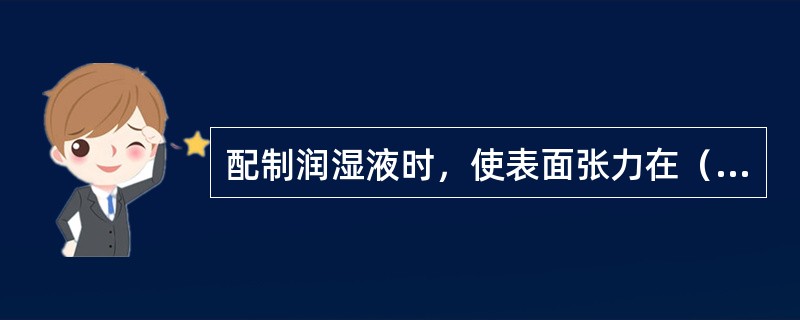 配制润湿液时，使表面张力在（）为最好。