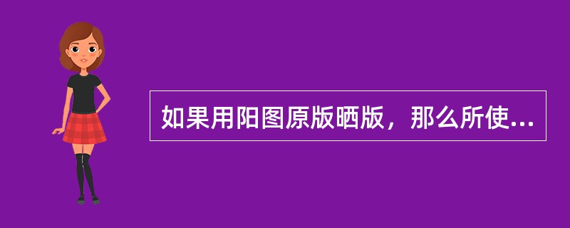 如果用阳图原版晒版，那么所使用的PS版应为（）。