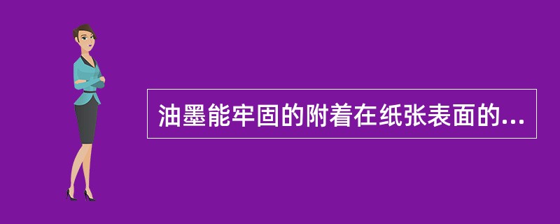 油墨能牢固的附着在纸张表面的原因：1、（）2、当油墨转移到纸张上以后，有明显的机