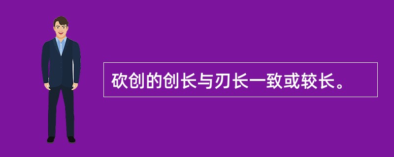 砍创的创长与刃长一致或较长。