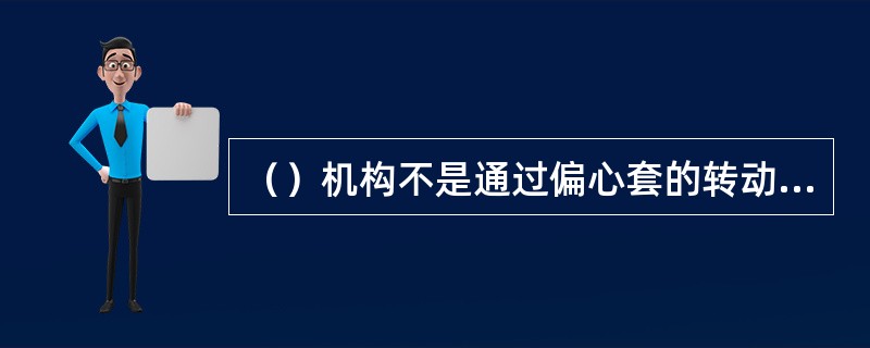 （）机构不是通过偏心套的转动来改变中心距的大小的。