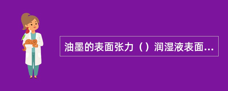 油墨的表面张力（）润湿液表面张力时，印版空白部分就易起脏、网点扩大严重。