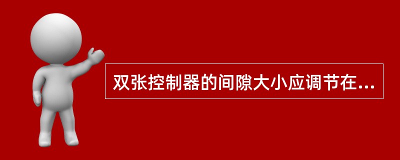 双张控制器的间隙大小应调节在能通过（）