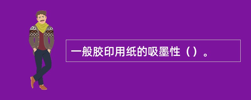 一般胶印用纸的吸墨性（）。