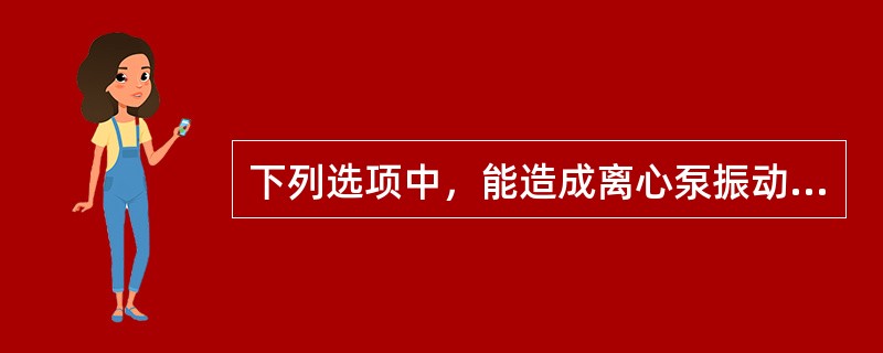 下列选项中，能造成离心泵振动加大的是（）。