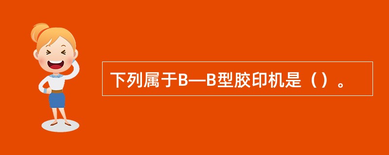 下列属于B—B型胶印机是（）。