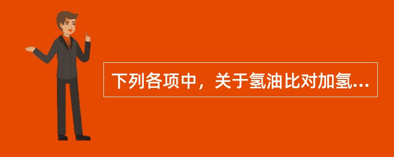 下列各项中，关于氢油比对加氢反应过程影响的描述不正确的是：（）。