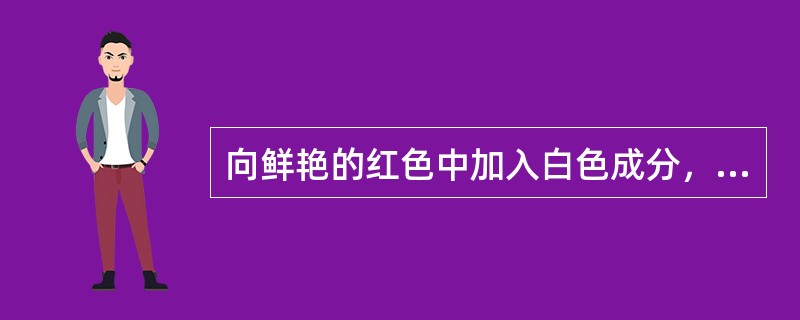 向鲜艳的红色中加入白色成分，发生的变化是（）。