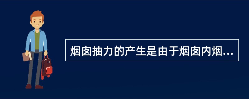 烟囱抽力的产生是由于烟囱内烟气温度高，重度大，而烟囱外空气温度低，重度小，从而使