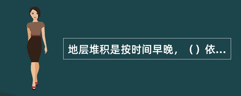 地层堆积是按时间早晚，（）依次堆积形成的。