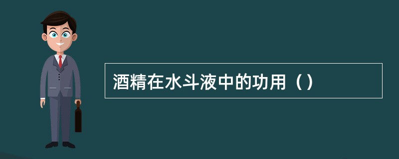 酒精在水斗液中的功用（）