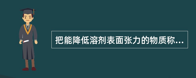 把能降低溶剂表面张力的物质称为（）。